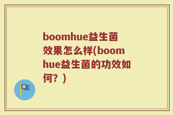 boomhue益生菌效果怎么样(boomhue益生菌的功效如何?)