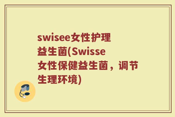 swisee女性护理益生菌(Swisse女性保健益生菌,调节生理环境)