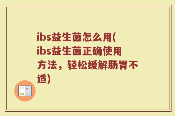 ibs益生菌怎么用(ibs益生菌正确使用方法，轻松缓解肠胃不适)