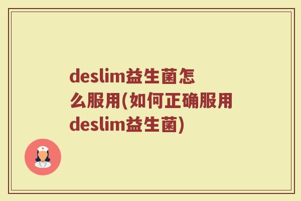 deslim益生菌怎么服用(如何正确服用deslim益生菌)