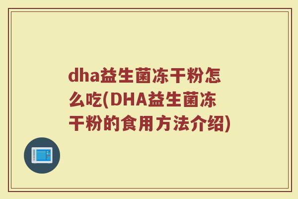 dha益生菌冻干粉怎么吃(DHA益生菌冻干粉的食用方法介绍)
