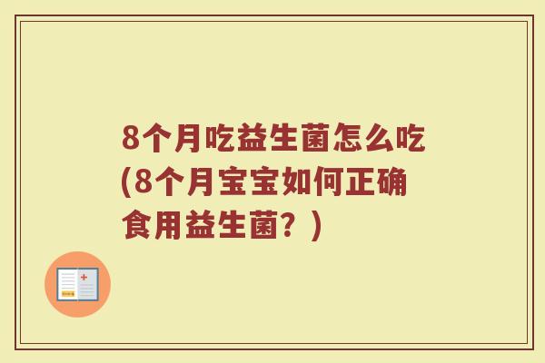 8个月吃益生菌怎么吃(8个月宝宝如何正确食用益生菌?)