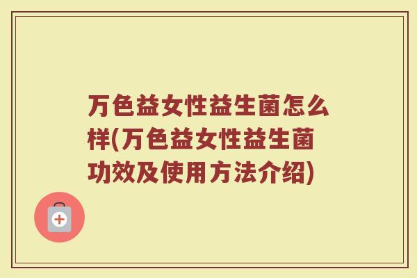 万色益女性益生菌怎么样(万色益女性益生菌功效及使用方法介绍)