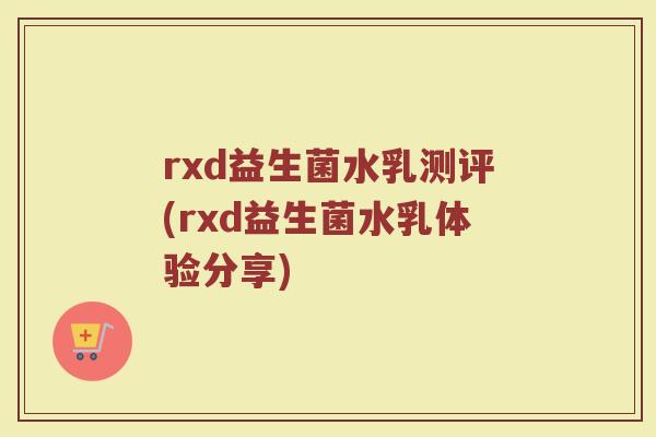 rxd益生菌水乳测评(rxd益生菌水乳体验分享)