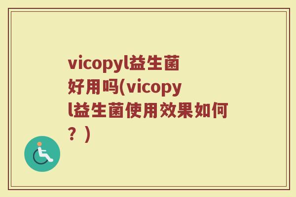 vicopyl益生菌好用吗(vicopyl益生菌使用效果如何？)