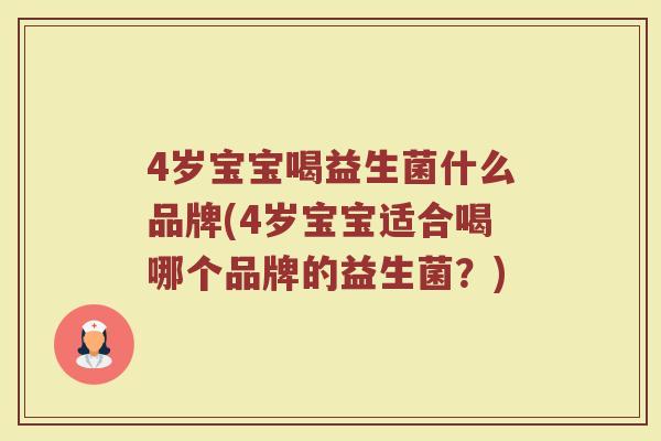 4岁宝宝喝益生菌什么品牌(4岁宝宝适合喝哪个品牌的益生菌?)