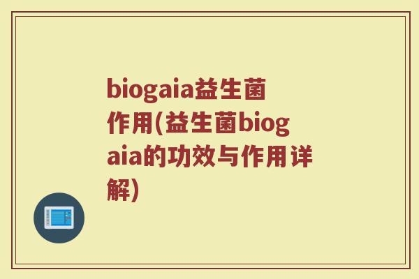 biogaia益生菌作用(益生菌biogaia的功效与作用详解)