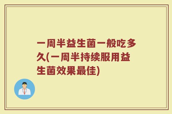 一周半益生菌一般吃多久(一周半持续服用益生菌效果最佳)