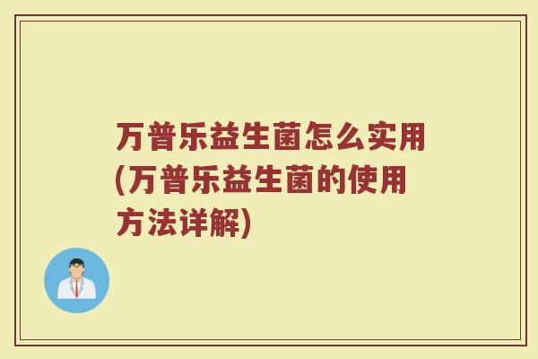 万普乐益生菌怎么实用(万普乐益生菌的使用方法详解)