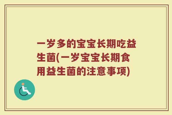 一岁多的宝宝长期吃益生菌(一岁宝宝长期食用益生菌的注意事项)