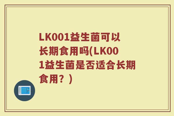 LK001益生菌可以长期食用吗(LK001益生菌是否适合长期食用？)