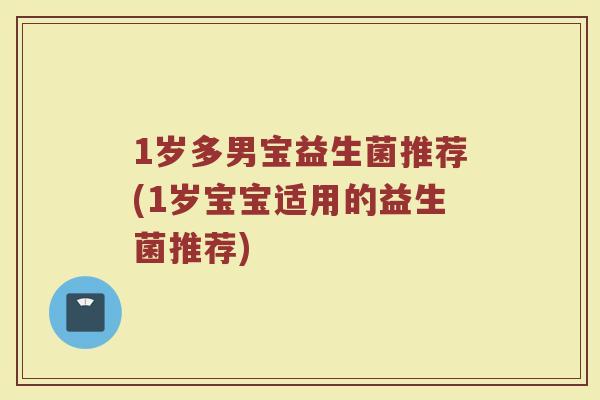 1岁多男宝益生菌推荐(1岁宝宝适用的益生菌推荐)