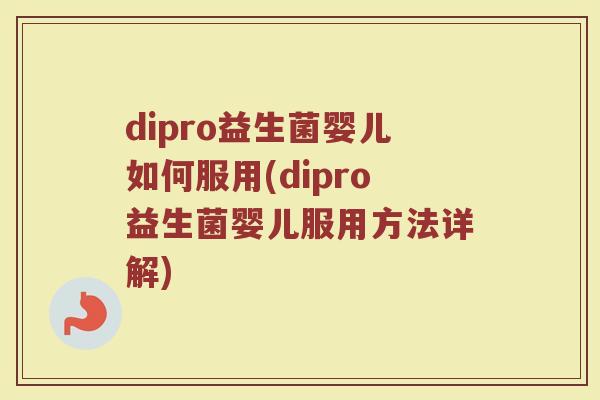 dipro益生菌婴儿如何服用(dipro益生菌婴儿服用方法详解)