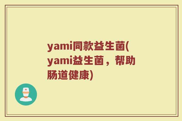 yami同款益生菌(yami益生菌,帮助肠道健康) yami同款益生菌(yami益生菌,帮助肠道健康)