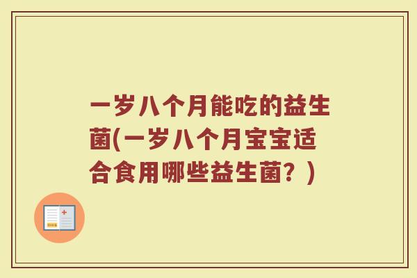 一岁八个月能吃的益生菌(一岁八个月宝宝适合食用哪些益生菌?)