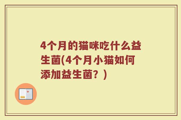 4个月的猫咪吃什么益生菌(4个月小猫如何添加益生菌?) 4个月的猫咪吃什么益生菌(4个月小猫如何添加益生菌?)