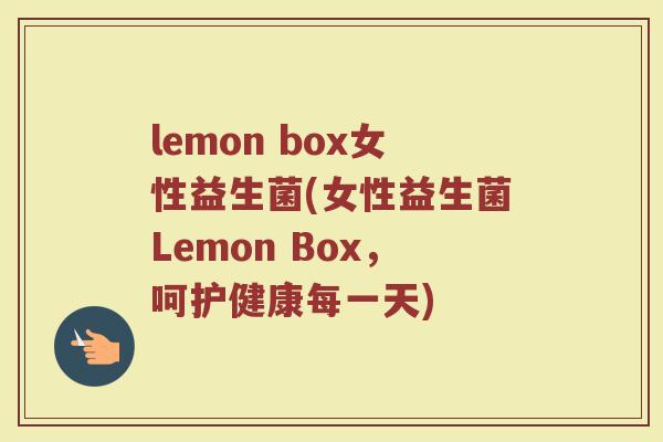 lemon box女性益生菌(女性益生菌Lemon Box，呵护健康每一天)