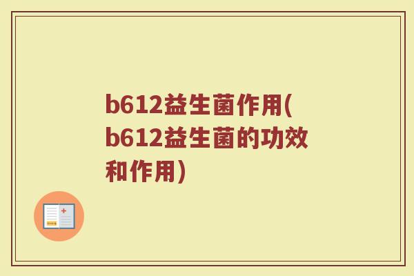 b612益生菌作用(b612益生菌的功效和作用)