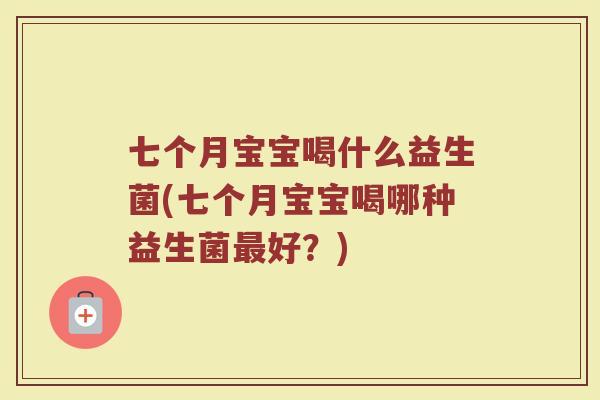 七个月宝宝喝什么益生菌(七个月宝宝喝哪种益生菌最好？)