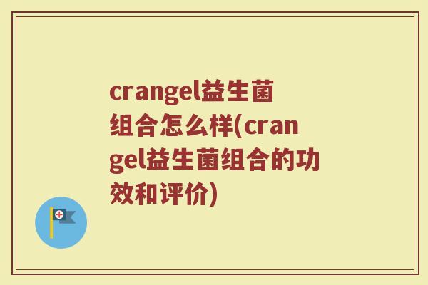 crangel益生菌组合怎么样(crangel益生菌组合的功效和评价)