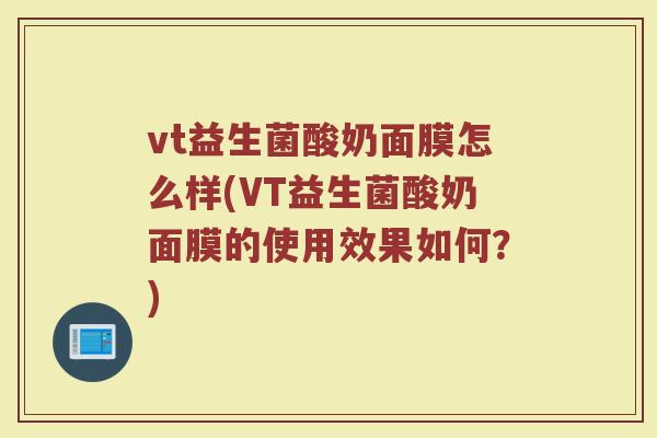 vt益生菌酸奶面膜怎么样(VT益生菌酸奶面膜的使用效果如何?) vt益生菌酸奶面膜怎么样(VT益生菌酸奶面膜的使用效果如何?)