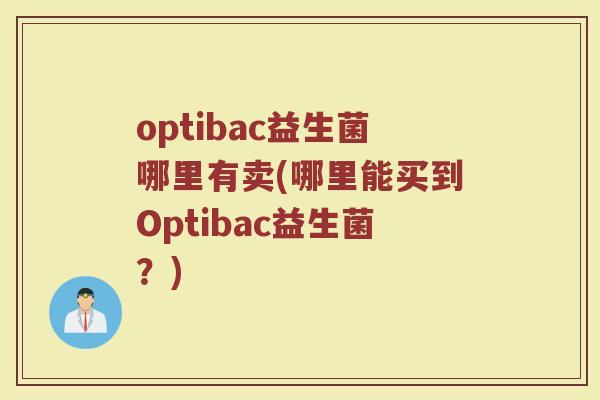 optibac益生菌哪里有卖(哪里能买到Optibac益生菌?)