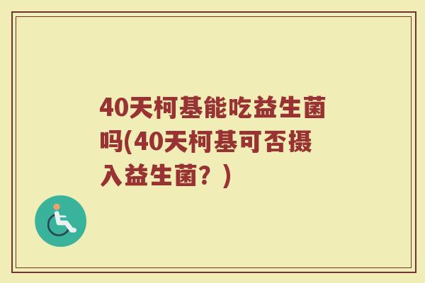 40天柯基能吃益生菌吗(40天柯基可否摄入益生菌？)