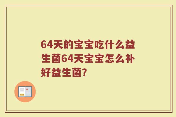 64天的宝宝吃什么益生菌64天宝宝怎么补好益生菌? 64天的宝宝吃什么益生菌64天宝宝怎么补好益生菌?