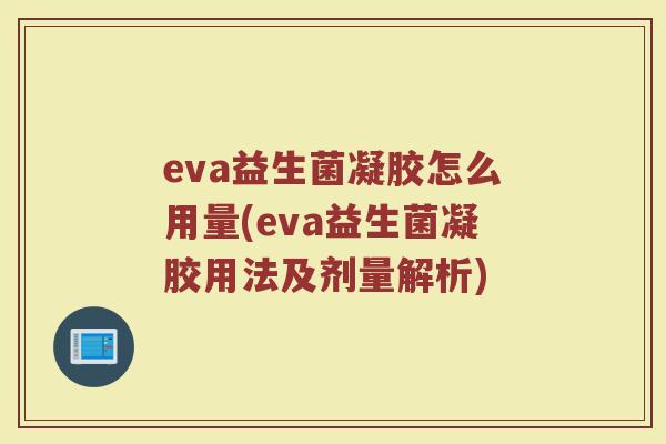 eva益生菌凝胶怎么用量(eva益生菌凝胶用法及剂量解析)