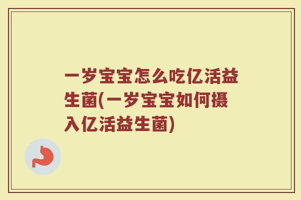 一岁宝宝怎么吃亿活益生菌(一岁宝宝如何摄入亿活益生菌)