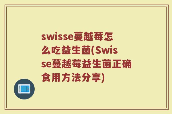 swisse蔓越莓怎么吃益生菌(Swisse蔓越莓益生菌正确食用方法分享)