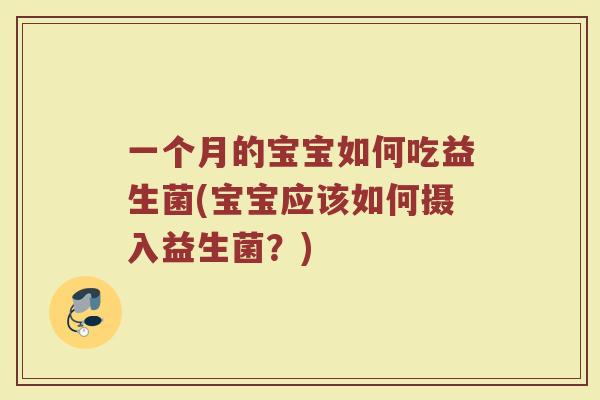 一个月的宝宝如何吃益生菌(宝宝应该如何摄入益生菌?)