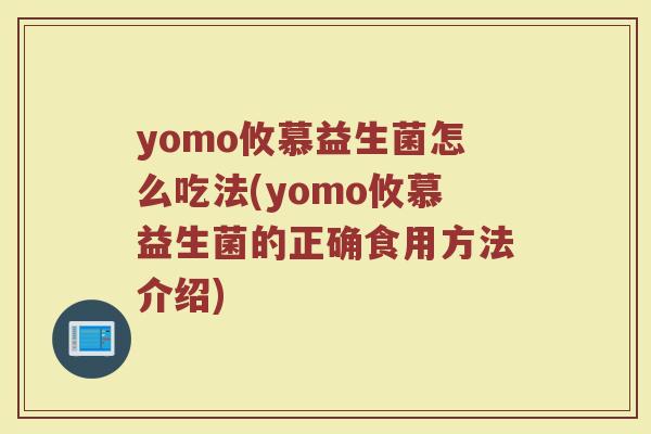 yomo攸慕益生菌怎么吃法(yomo攸慕益生菌的正确食用方法介绍)