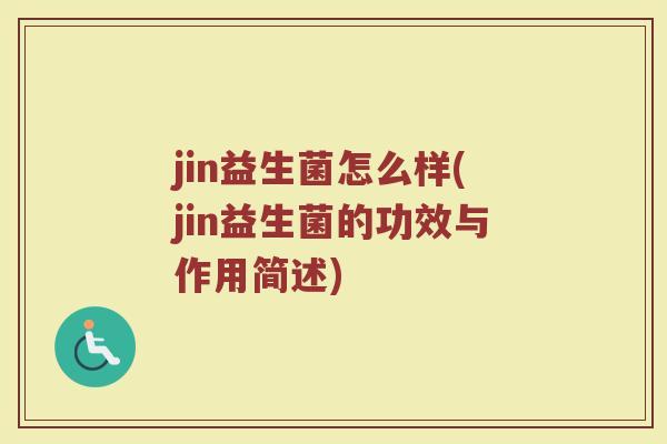 jin益生菌怎么样(jin益生菌的功效与作用简述)