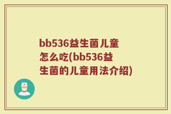 bb536益生菌儿童怎么吃(bb536益生菌的儿童用法介绍) bb536益生菌儿童怎么吃(bb536益生菌的儿童用法介绍)