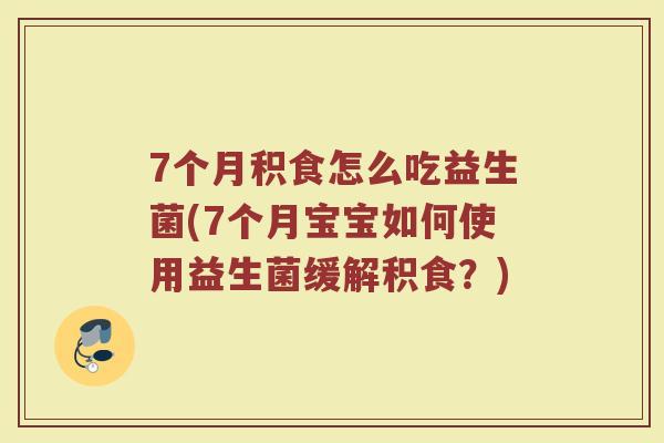 7个月积食怎么吃益生菌(7个月宝宝如何使用益生菌缓解积食?)