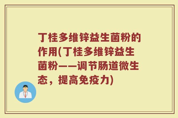 丁桂多维锌益生菌粉的作用(丁桂多维锌益生菌粉——调节肠道微生态,提高免疫力)