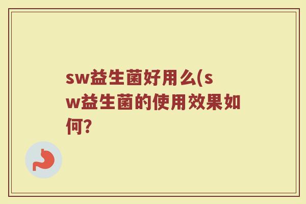 sw益生菌好用么(sw益生菌的使用效果如何?