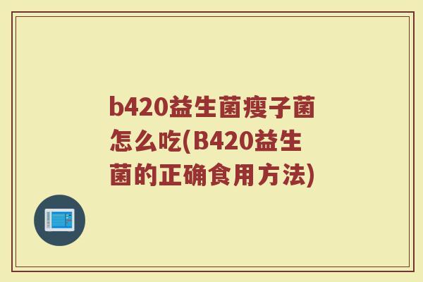 b420益生菌瘦子菌怎么吃(B420益生菌的正确食用方法)