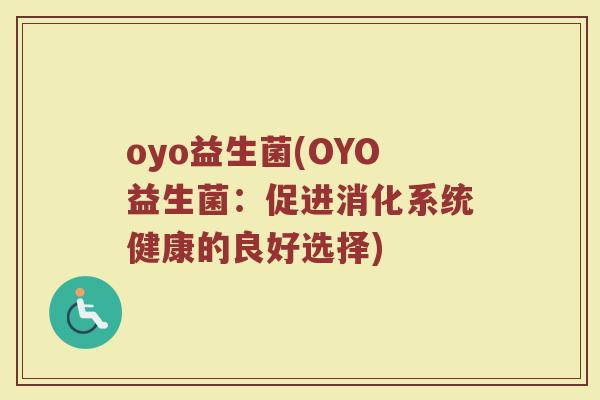 oyo益生菌(OYO益生菌:促进消化系统健康的良好选择)