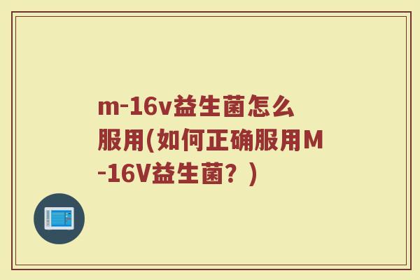 m-16v益生菌怎么服用(如何正确服用M-16V益生菌？)