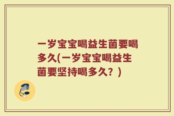 一岁宝宝喝益生菌要喝多久(一岁宝宝喝益生菌要坚持喝多久?)