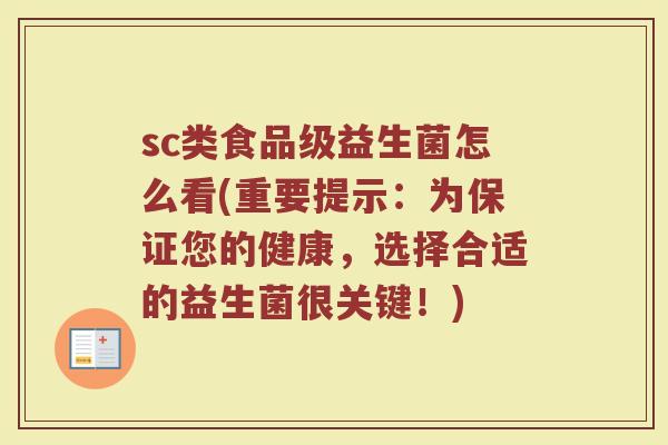 sc类食品级益生菌怎么看(重要提示:为保证您的健康,选择合适的益生菌很关键!)