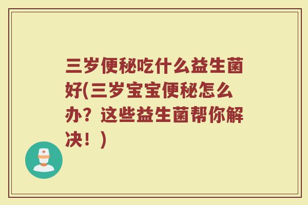 三岁便秘吃什么益生菌好(三岁宝宝便秘怎么办？这些益生菌帮你解决！)
