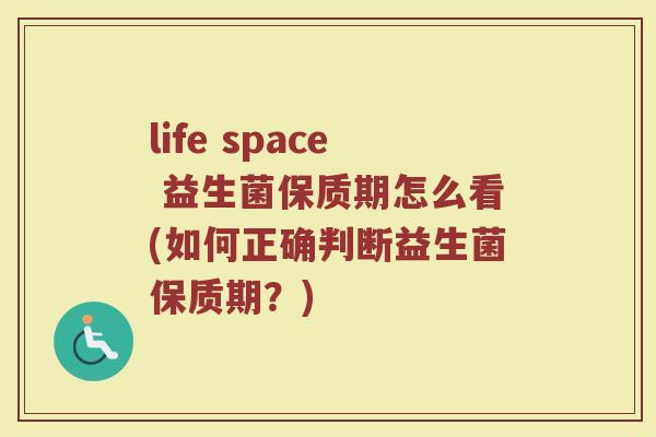 life space 益生菌保质期怎么看(如何正确判断益生菌保质期?)