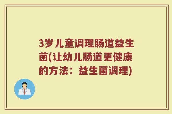 3岁儿童调理肠道益生菌(让幼儿肠道更健康的方法：益生菌调理)