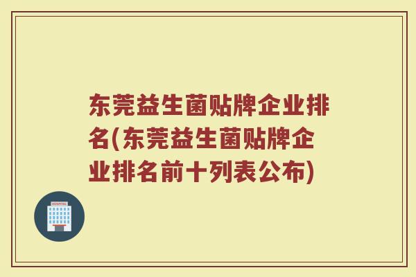 东莞益生菌贴牌企业排名(东莞益生菌贴牌企业排名前十列表公布)