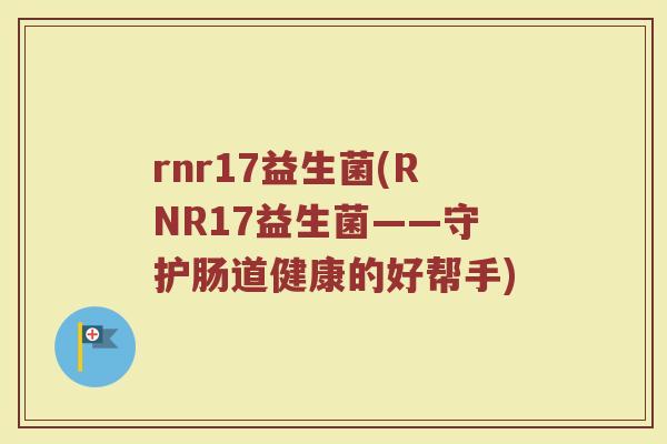 rnr17益生菌(RNR17益生菌——守护肠道健康的好帮手)