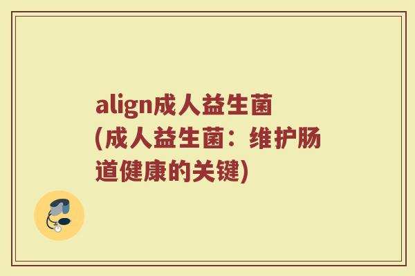 align成人益生菌(成人益生菌:维护肠道健康的关键)
