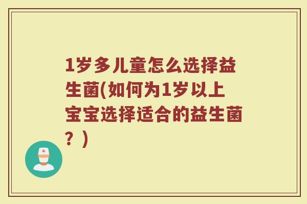 1岁多儿童怎么选择益生菌(如何为1岁以上宝宝选择适合的益生菌?) 1岁多儿童怎么选择益生菌(如何为1岁以上宝宝选择适合的益生菌?)